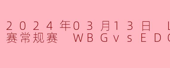 2024年03月13日LPL春季赛常规赛WBG对阵EDG的比赛结果如何?